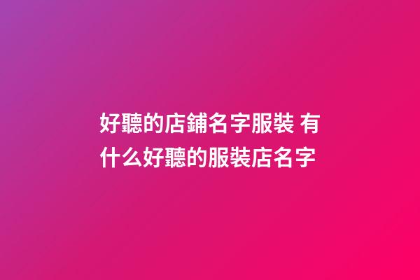 好聽的店鋪名字服裝 有什么好聽的服裝店名字-第1張-店鋪起名-玄機派